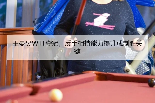 王曼昱WTT夺冠，反手相持能力提升成制胜关键